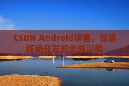 CSDN Android博客，探索移动开发的无限可能